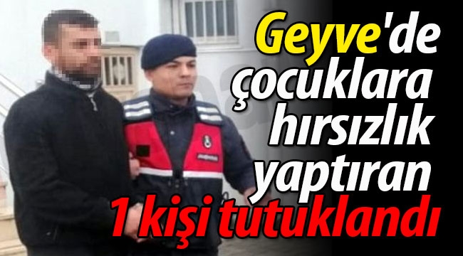 Geyve'de çocuklara hırsızlık yaptıran 1 kişi tutuklandı