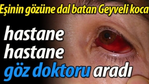 Eşinin gözüne dal batan Geyveli kocadan doktor tepkisi