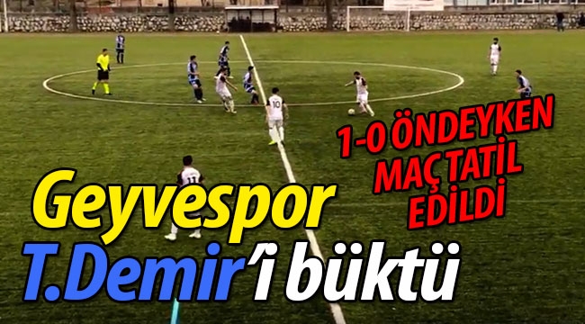 Geyvespor, Demir'i büktü. Maç tatil edildi