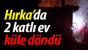 Hırka'da 2 katlı ev kül oldu
