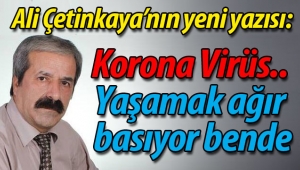 Ali Çetinkaya'nın yeni yazısı: Korona Virüs.. Yaşamak ağır basıyor bende