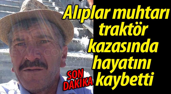 Alıplar muhtarı traktör kazasında hayatını kaybetti