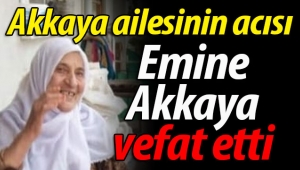 Akkaya ailesinin acısı: Emine Akkaya vefat etti