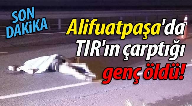 Alifuatpaşa'da TIR'ın çarptığı genç öldü!