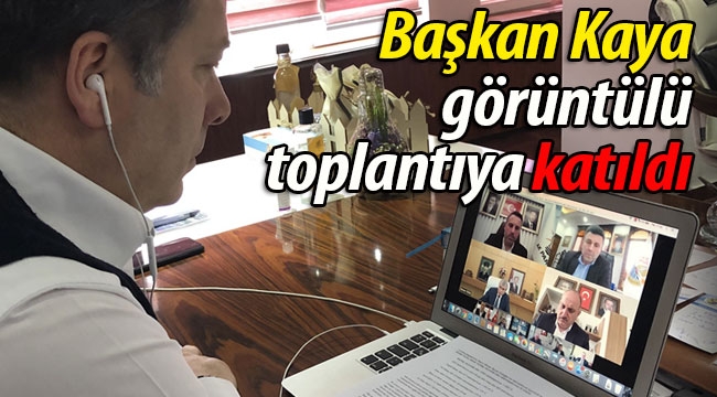 Başkan Kaya, görüntülü toplantıya katıldı