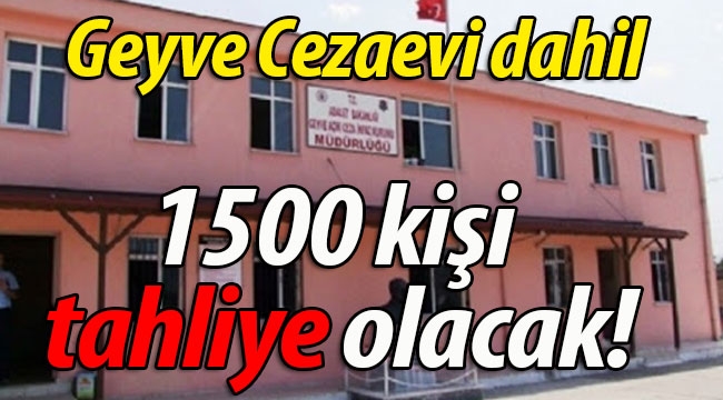 Geyve Cezaevi dahil 1500 kişi tahliye olacak!