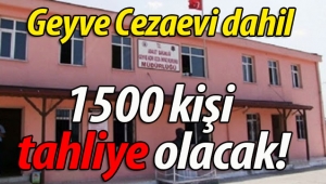 Geyve Cezaevi dahil 1500 kişi tahliye olacak!