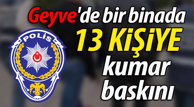 Geyve'de bir binada 13 kişiye kumar baskın!