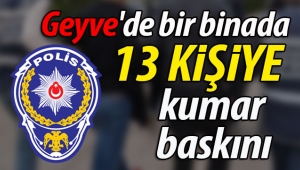Geyve'de bir binada 13 kişiye kumar baskın!