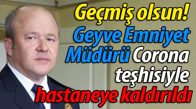 Geyve Emniyet Müdürü hastaneye kaldırıldı