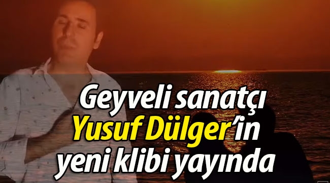 Geyveli sanatçı Yusuf Dülger'in yeni klibi yayında