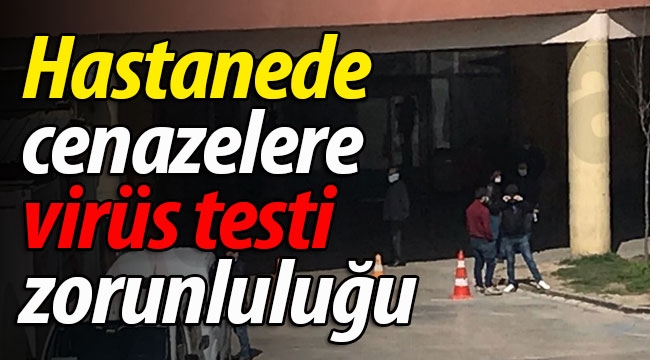 Hastanede cenazelere virüs testi zorunlu