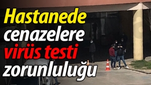 Hastanede cenazelere virüs testi zorunlu