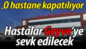 O hastane kapatılıyor. Hastalar Geyve'ye sevk edilecek