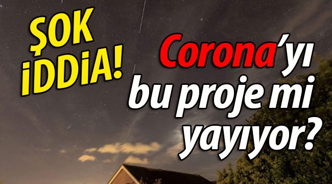 ŞOK İDDİA! Corona'yı bu proje mi yayıyor?