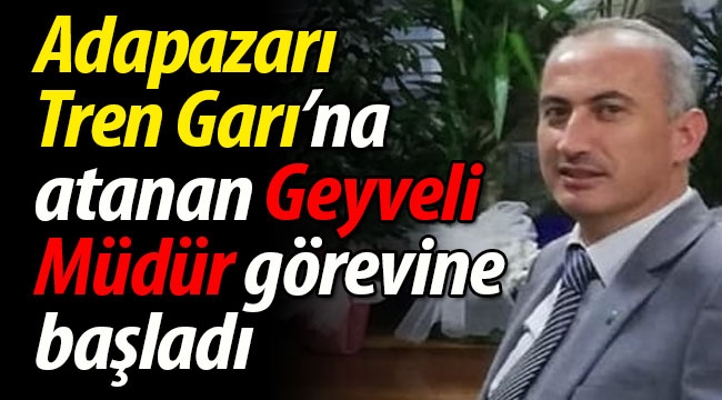 Adapazarı Garı'na atanan Geyveli Müdür görevine başladı