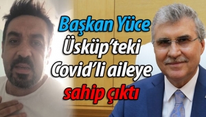Başkan Yüce, Üsküp'teki Covid'li aileye sahip çıktı