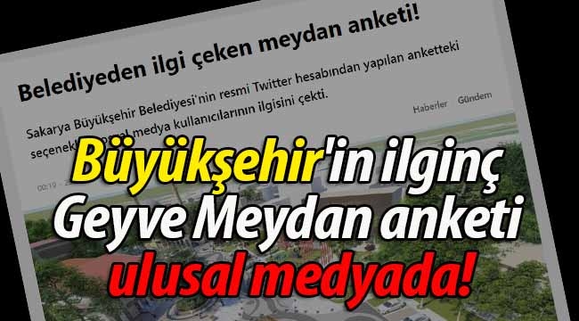 Büyükşehir'in ilginç Geyve Meydan anketi ulusal medyada! 