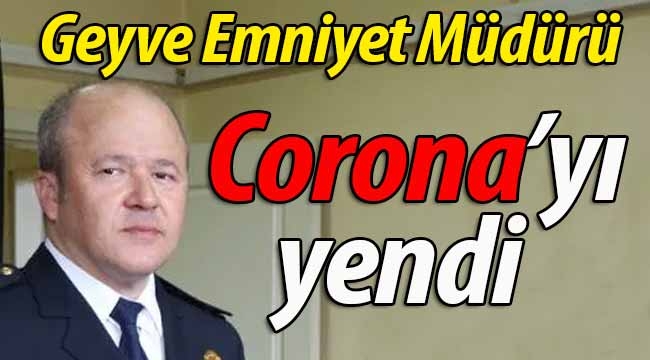 Geyve Emniyet Müdürü Corona'yı yendi