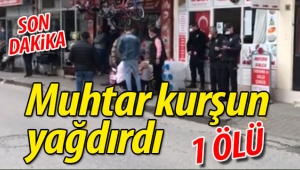 Muhtar kurşun yağdırdı: 1 ÖLÜ