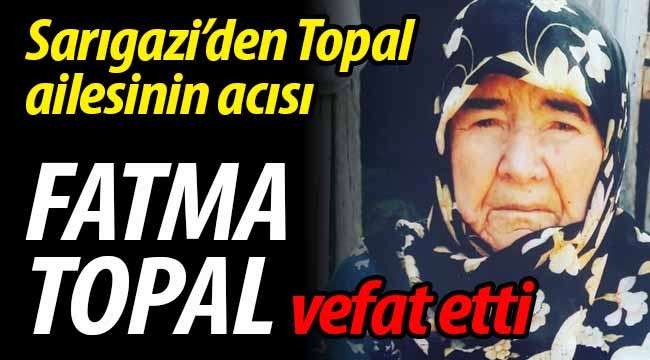 Sarıgazi'den Topal ailesinin acısı.. Fatma Topal vefat etti