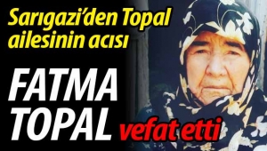 Sarıgazi'den Topal ailesinin acısı.. Fatma Topal vefat etti
