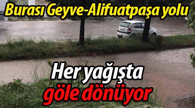 Burası Geyve-Alifuatpaşa yolu.. Her yağışta göle dönüyor