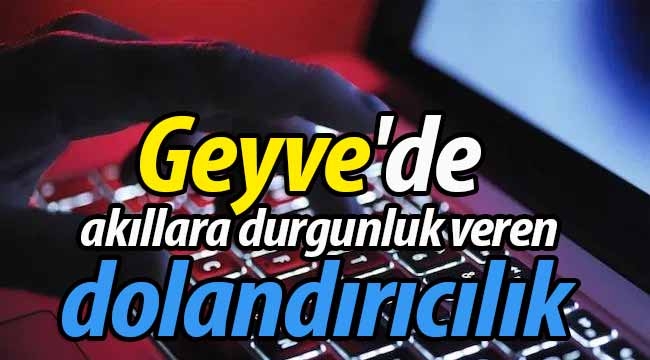 Geyve'de akıllara durgunluk veren dolandırıcılık