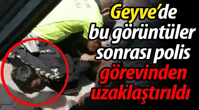 Geyve'de bu görüntüler sonrası polis görevden uzaklaştırıldı