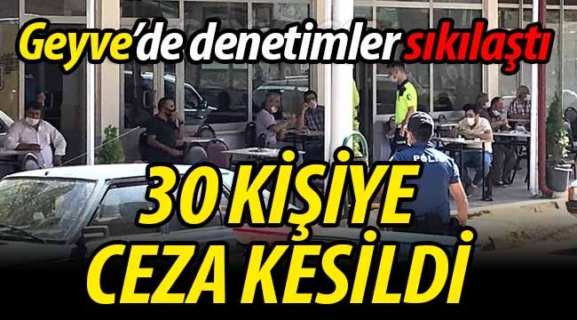 Geyve'de denetimler sıkılaştı: 30 kişiye ceza kesildi