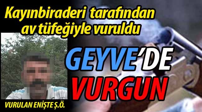 Geyve'de eniştesini av tüfeğiyle vurdu