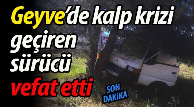 Geyve'de kalp krizi geçiren sürücü vefat etti