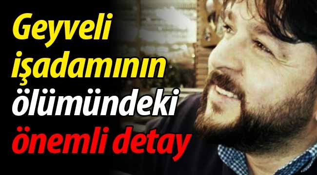 Geyveli işadamının ölümündeki detay