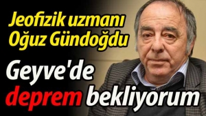 Gündoğdu: "Geyve'de deprem bekliyorum"