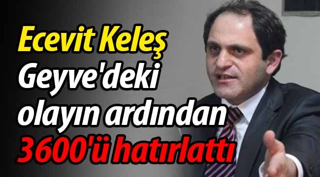 Keleş; Geyve'deki olayın ardından 3600'ü hatırlattı