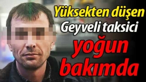 Yüksekten düşen Geyveli taksici yoğun bakımda