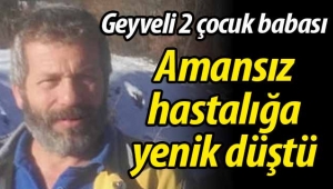 Amansız hastalığa yenik düştü