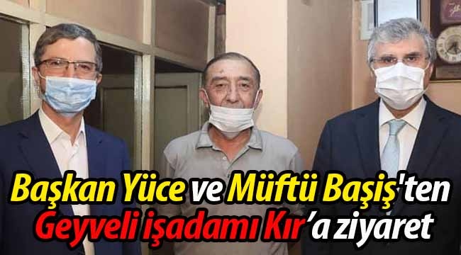 Başkan Yüce ve Müftü Başiş'ten Geyveli işadamına ziyaret