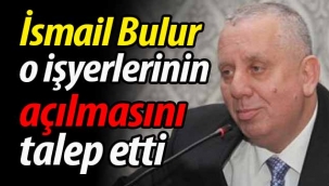 Bulur, o işyerlerinin açılmasını istedi