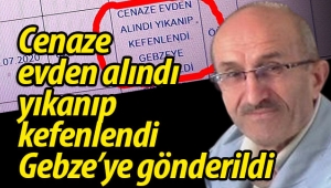 Cenaze evden alındı, yıkanıp kefenlendi, Gebze'ye gönderildi