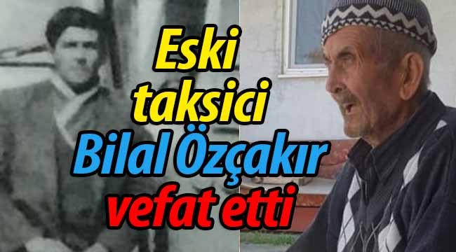 Eski Taksici Bilal Özçakır Vefat Etti