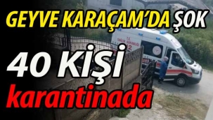 Geyve Karaçam'da ŞOK! 40 kişi karantinada