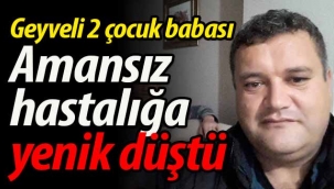 Geyveli 2 çocuk babası amansız hastalığa yenik düştü