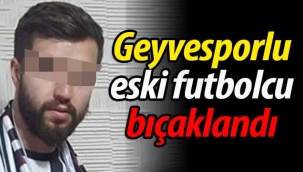 Geyvespor'un eski futbolcusu bıçaklandı!