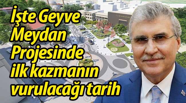 İşte Geyve Meydan Projesinde ilk kazmanın vurulacağı tarih