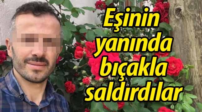 Karısının yanında bıçakla saldırdılar!