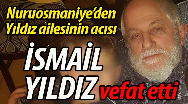 Nuruosmaniyeli Yıldız ailesinin acısı; İsmail Yıldız vefat etti