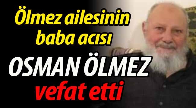 Ölmez ailesinin baba acısı: Osman Ölmez vefat etti