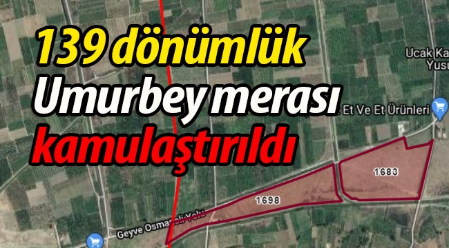 139 dönümlük Umurbey Merası kamulaştırıldı