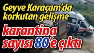 Geyve Karaçam'da korkutan tablo; karantina genişledi